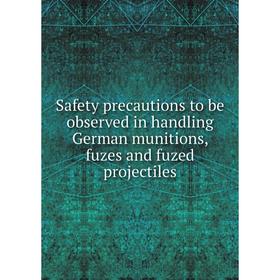 

Книга Safety precautions to be observed in handling German munitions, fuzes and fuzed projectiles
