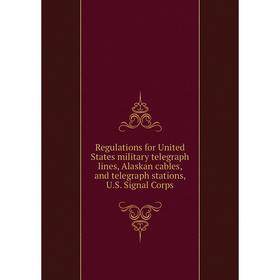 

Книга Regulations for United States military telegraph lines, Alaskan cables, and telegraph stations, U.S. Signal Corps