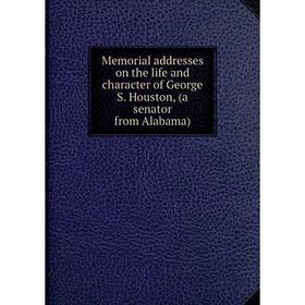 

Книга Memoria l addresses on the life and character of George S Houston, (a senator from Alabama)