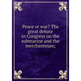 

Книга Peace or war The great debate in Congress on the submarine and the merchantman