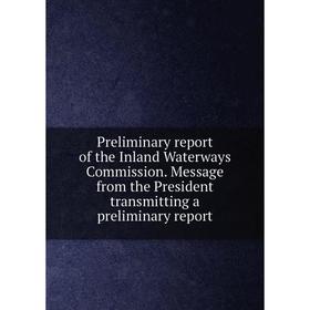 

Книга Preliminary report of the Inland Waterways Commission. Message from the President transmitting a preliminary report
