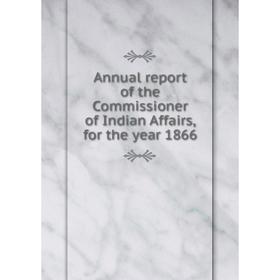 

Книга Annual report of the Commissioner of Indian Affairs, for the year 1866