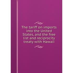 

Книга The tariff on imports into the United States, and the free list and reciprocity treaty with Hawaii