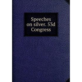 

Книга Speeches on silver. 53d Congress