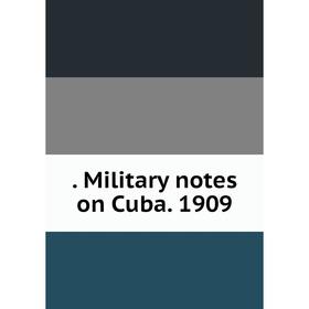 

Книга . Military notes on Cuba. 1909