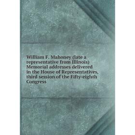 

Книга William F. Mahoney (late a representative from Illinois) Memorial addresses delivered in the House of Representatives, third session of the Fift