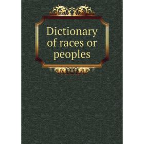 

Книга Dictionary of races or peoples