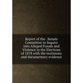 

Книга Report of the. Senate Committee to Inquire into Alleged Frauds and Violence in the Elections