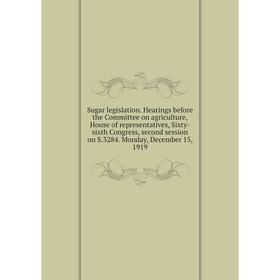 

Книга Sugar legislation. Hearings before the Committee on agriculture, House of representatives, Sixty-sixth Congress, second session on S.3284. Monda