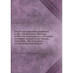 

Книга Social and industrial conditions in the United States. Hearings before the Committee on education and labor, United States Senate, Sixty-fifth.