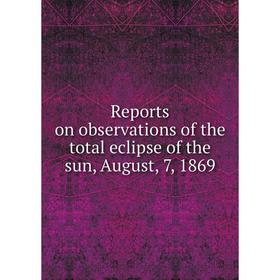 

Книга Reports on observations of the total eclipse of the sun, August, 7, 1869