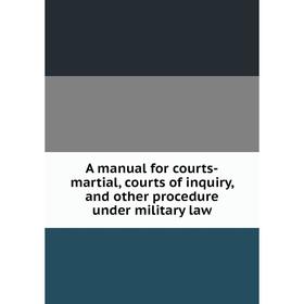 

Книга A manual for courts-martial, courts of inquiry, and other procedure under military law