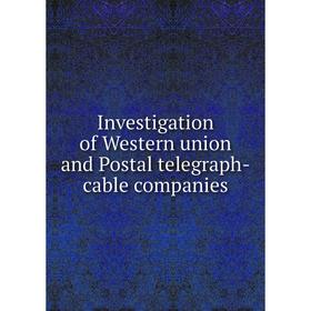 

Книга Investigation of Western union and Postal telegraph-cable companies