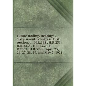

Книга Future trading. Hearings. Sixty-seventh congress, first session, on H.R.168. H.R.231. H.R.2238. H.R.2331. H.R.2363. H.R.5228. April 25, 26, 27,