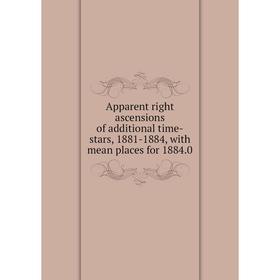 

Книга Apparent right ascensions of additional time-stars, 1881-1884, with mean places for 1884.0
