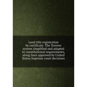 

Книга Land title registration by certificate The Torrens system simplified and adapted to constitutional requirements, along lines approved by United