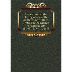 

Книга Proceedings at the laying of a wreath on the tomb of Hugo Grotius in the Nieuwe Kerk