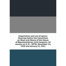 

Книга Importation and use of opium. Hearings before the Committee on Ways and Means of the House of Representatives, 61st Congress, 3d session on H. R