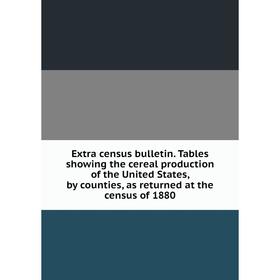 

Книга Extra census bulletin. Tables showing the cereal production of the United States, by counties, as returned at the census of 1880
