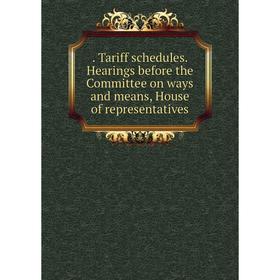 

Книга . Tariff schedules. Hearings before the Committee on ways and means, House of representatives