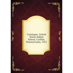

Книга Catalogue, United States Indian School, Carlisle, Pennsylvania, 1912