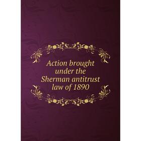 

Книга Action brought under the Sherman antitrust law of 1890