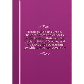 

Книга Trade guilds of Europe. Reports from the consuls of the United States on the trade guilds of Europe, and the laws and regulations by which they