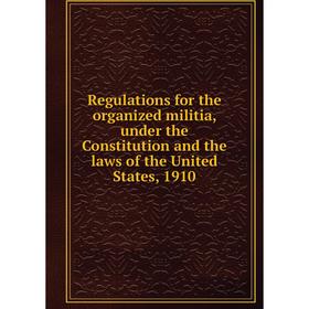 

Книга Regulations for the organized militia, under the Constitution and the laws of the United States, 1910