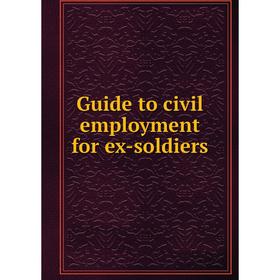 

Книга Guide to civil employment for ex-soldiers