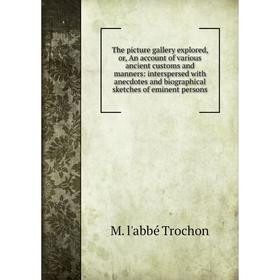 

Книга The picture gallery explored, or, An account of various ancient customs and manners: interspersed with anecdotes and biographical sketches of em