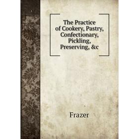 

Книга The Practice of Cookery, Pastry, Confectionary, Pickling, Preserving, &c