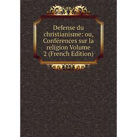 

Книга Defense du christianisme: ou, Conférences sur la religion Volume 2 (French Edition)