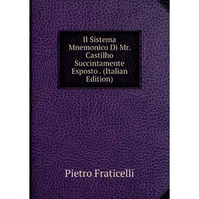 

Книга Il Sistema Mnemonico Di Mr. Castilho Succintamente Esposto. (Italian Edition)