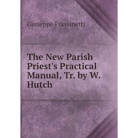 

Книга The New Parish Priest's Practical Manual, Tr. by W. Hutch