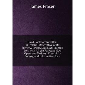 

Книга Hand Book for Travellers in Ireland: Descriptive of Its Scenery, Towns, Seats, Antiquities, Etc., with All the Railways Now Open, and Various. V