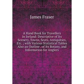 

Книга A Hand Book for Travellers in Ireland: Descriptive of Its Scenery, Towns, Seats, Antiquities, Etc.; with Various Statistical Tables Also an Outl