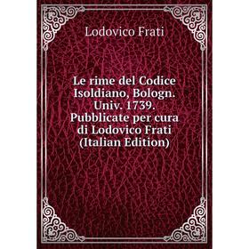 

Книга Le rime del Codice Isoldiano, Bologn Univ 1739 Pubblicate per cura di Lodovico Frati