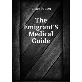 

Книга The Emigrant'S Medical Guide