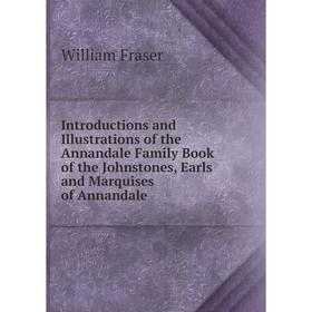 

Книга Introductions and Illustrations of the Annandale Family Book of the Johnstones, Earls and Marquises of Annandale