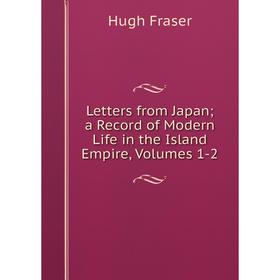 

Книга Letters from Japan; a Record of Modern Life in the Island Empire, Volumes 1-2; Hugh Fraser