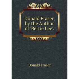 

Книга Donald Fraser, by the Author of 'Bertie Lee'.