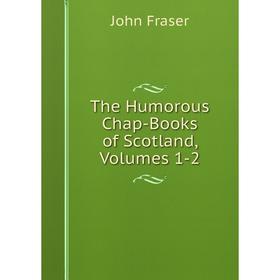 

Книга The Humorous Chap-Books of Scotland, Volumes 1-2