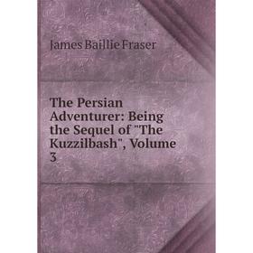 

Книга The Persian Adventurer: Being the Sequel of The Kuzzilbash, Volume 3