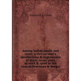 

Книга Among Indian rajahs and ryots; a civil servant's recollections impressions of thirty-seven years of work sport in the Central Provinces Be