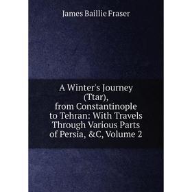 

Книга A Winter's Journey (Ttar), from Constantinople to Tehran: With Travels Through Various Parts of Persia