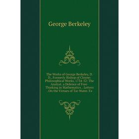 

Книга The Works of George Berkeley, D.D., Formerly Bishop of Cloyne: Philosophical Works, 1734-52: The Analyst. a Defence of Free-Thinking in Mathemat