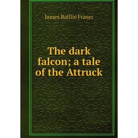 

Книга The dark falcon; a tale of the Attruck; James Baillie Fraser