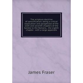 

Книга The scripture doctrine of sanctification; being a critical explication and paraphrase of the sixth and seventh chapters of the Epistle to the Ro