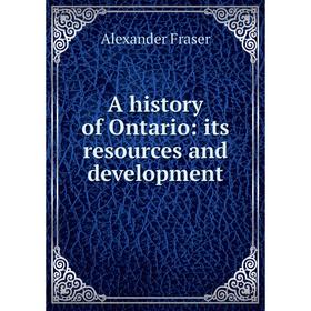 

Книга A history of Ontario: its resources and development