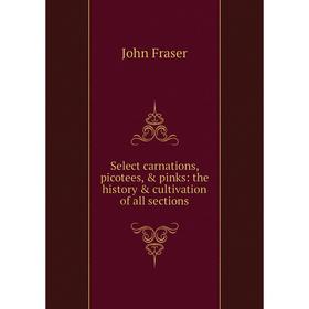 

Книга Select carnations, picotees, & pinks: the history & cultivation of all sections